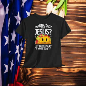 Wanna Taco Bout Jesus Lettuce Pray Shirt