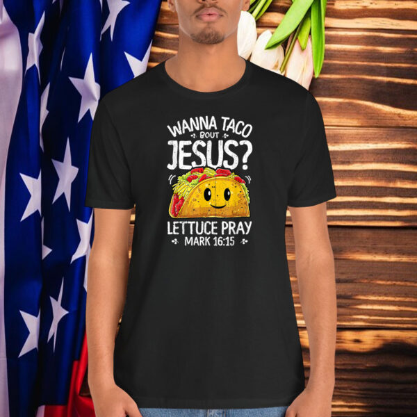Wanna Taco Bout Jesus Lettuce Pray Shirt